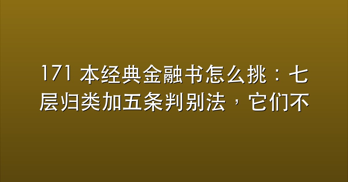 171 本经典金融书怎么挑：七层归类加五条判别法，它们不解决明天怎么下单